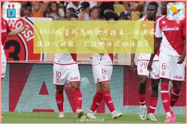 《hth体育网页版使用指南：快速掌握核心功能，打造畅快运动体验》