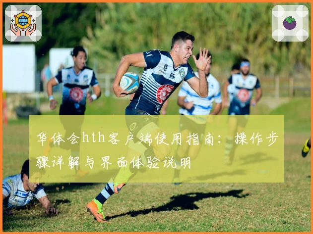 华体会hth客户端使用指南：操作步骤详解与界面体验说明