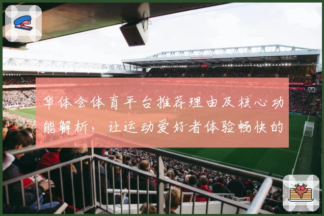 华体会体育平台推荐理由及核心功能解析，让运动爱好者体验畅快的体育娱乐享受