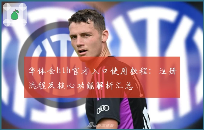 华体会hth官方入口使用教程：注册流程及核心功能解析汇总