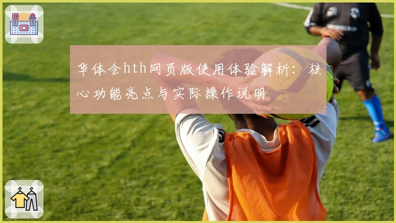 华体会hth网页版使用体验解析：核心功能亮点与实际操作说明