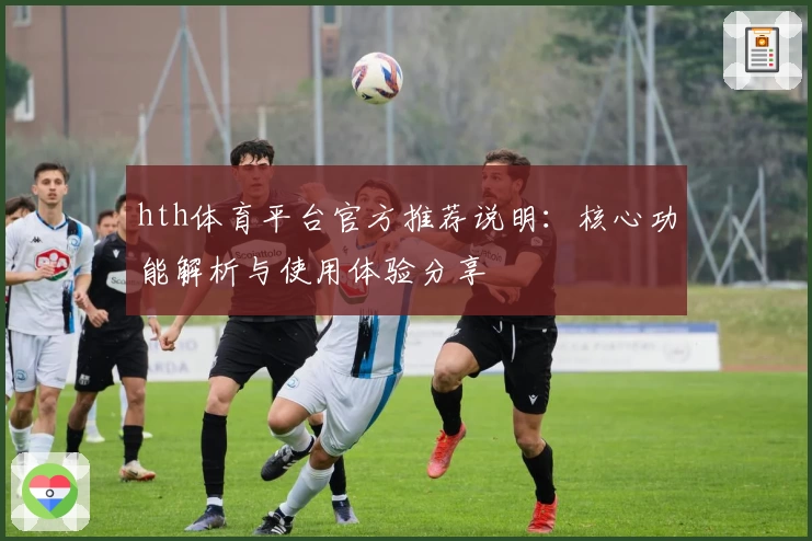hth体育平台官方推荐说明：核心功能解析与使用体验分享