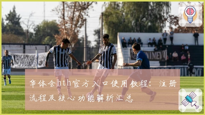 华体会hth官方入口使用教程：注册流程及核心功能解析汇总