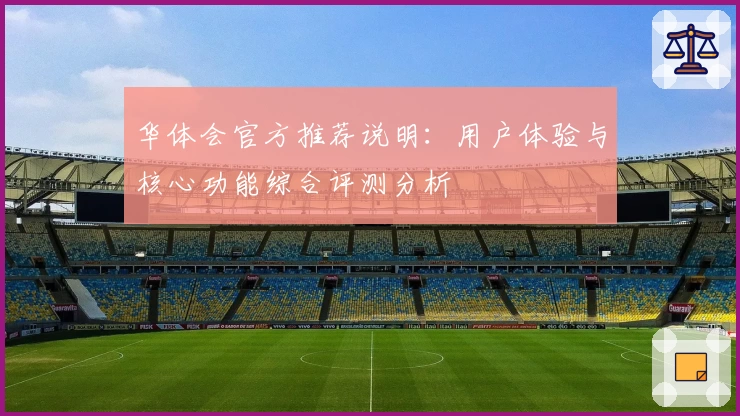 华体会官方推荐说明：用户体验与核心功能综合评测分析