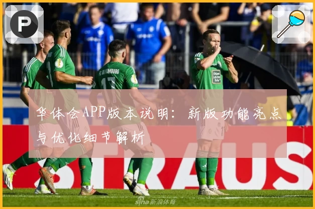 华体会APP版本说明：新版功能亮点与优化细节解析