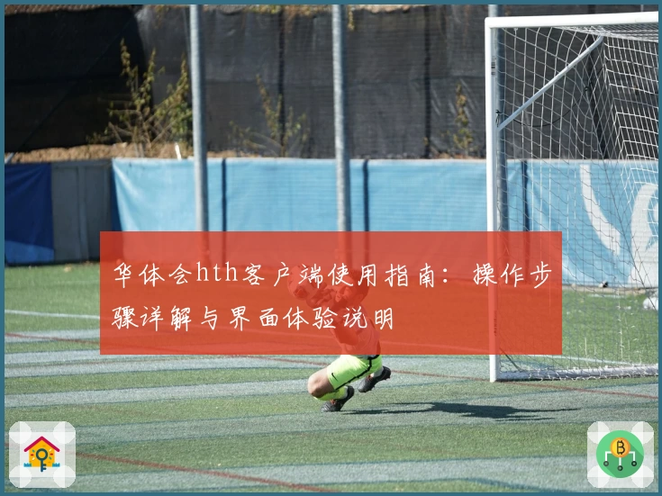 华体会hth客户端使用指南：操作步骤详解与界面体验说明