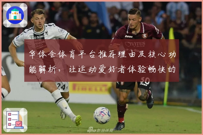 华体会体育平台推荐理由及核心功能解析，让运动爱好者体验畅快的体育娱乐享受