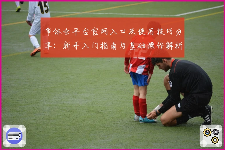 华体会平台官网入口及使用技巧分享：新手入门指南与基础操作解析