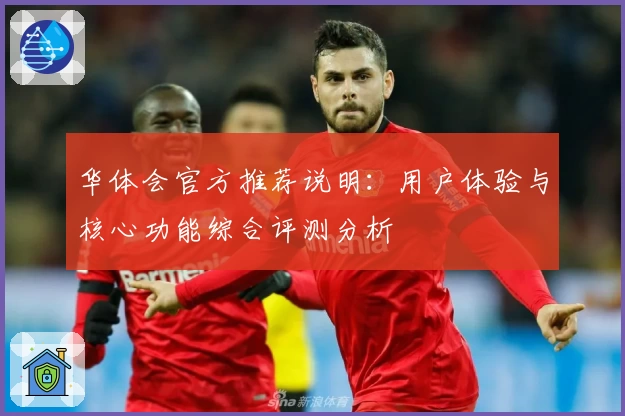 华体会官方推荐说明：用户体验与核心功能综合评测分析