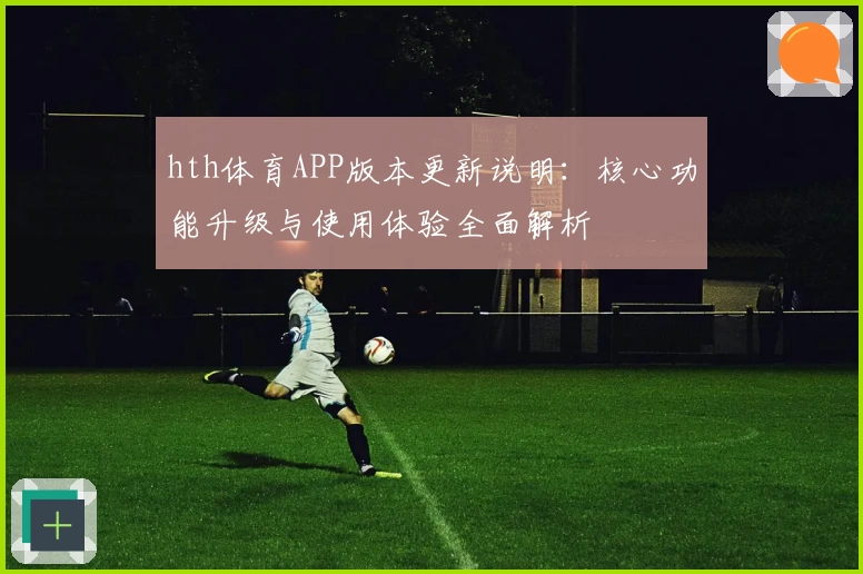 hth体育APP版本更新说明：核心功能升级与使用体验全面解析